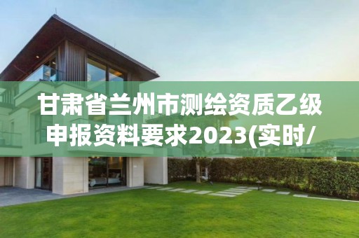 甘肅省蘭州市測繪資質乙級申報資料要求2023(實時/更新中)