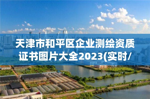 天津市和平區企業測繪資質證書圖片大全2023(實時/更新中)