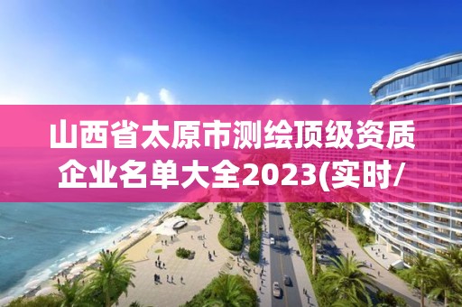 山西省太原市測繪頂級資質企業名單大全2023(實時/更新中)