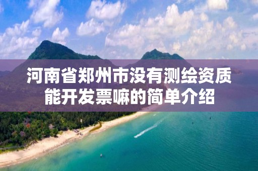 河南省鄭州市沒有測繪資質能開發票嘛的簡單介紹