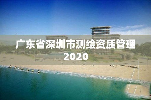 廣東省深圳市測繪資質管理2020