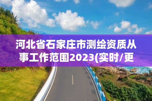 河北省石家莊市測繪資質從事工作范圍2023(實時/更新中)