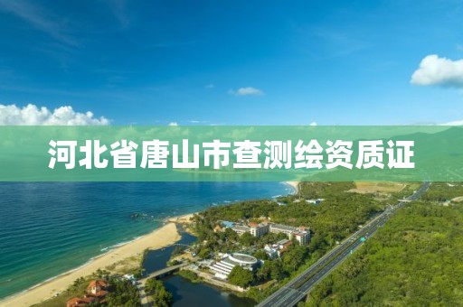 河北省唐山市查測(cè)繪資質(zhì)證