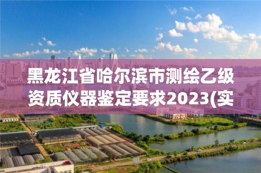 黑龍江省哈爾濱市測繪乙級資質(zhì)儀器鑒定要求2023(實時/更新中)