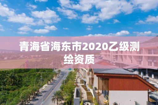 青海省海東市2020乙級測繪資質