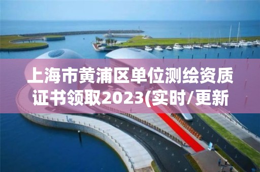 上海市黃浦區單位測繪資質證書領取2023(實時/更新中)