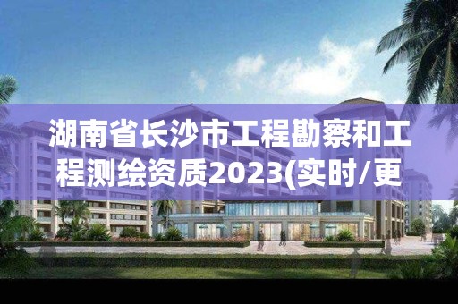 湖南省長沙市工程勘察和工程測繪資質2023(實時/更新中)