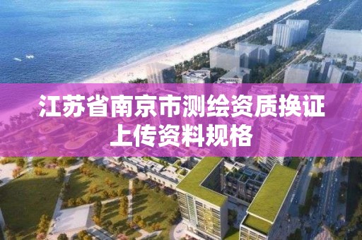 江蘇省南京市測繪資質換證上傳資料規格