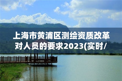 上海市黃浦區(qū)測繪資質(zhì)改革對人員的要求2023(實時/更新中)