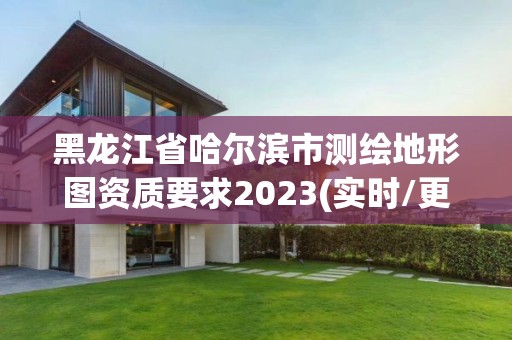 黑龍江省哈爾濱市測繪地形圖資質(zhì)要求2023(實(shí)時(shí)/更新中)