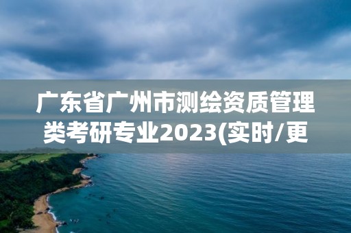 廣東省廣州市測繪資質管理類考研專業2023(實時/更新中)