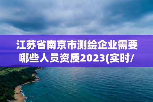 江蘇省南京市測繪企業需要哪些人員資質2023(實時/更新中)