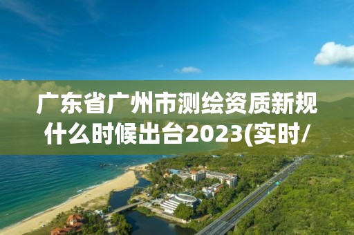 廣東省廣州市測繪資質(zhì)新規(guī)什么時(shí)候出臺2023(實(shí)時(shí)/更新中)