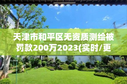 天津市和平區無資質測繪被罰款200萬2023(實時/更新中)