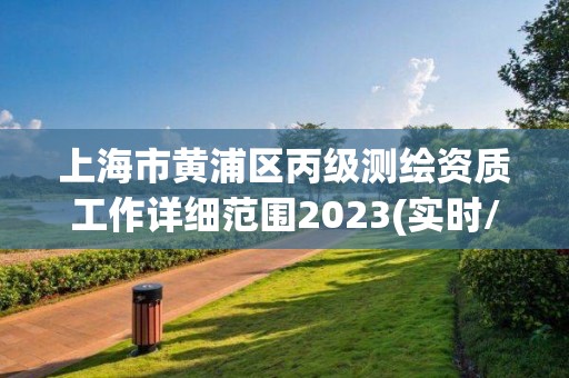 上海市黃浦區(qū)丙級(jí)測繪資質(zhì)工作詳細(xì)范圍2023(實(shí)時(shí)/更新中)