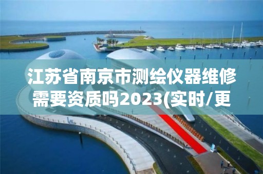 江蘇省南京市測繪儀器維修需要資質嗎2023(實時/更新中)