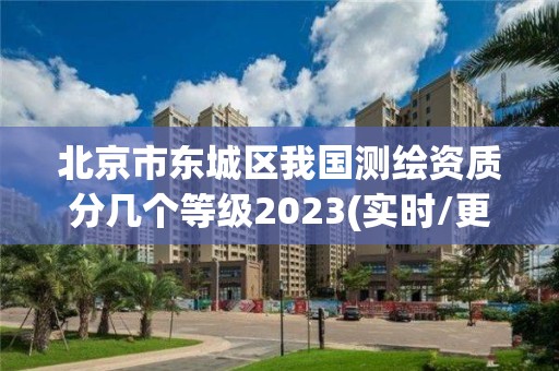 北京市東城區(qū)我國測(cè)繪資質(zhì)分幾個(gè)等級(jí)2023(實(shí)時(shí)/更新中)