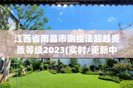 江西省南昌市測(cè)繪法超越資質(zhì)等級(jí)2023(實(shí)時(shí)/更新中)