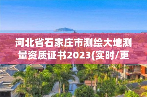 河北省石家莊市測繪大地測量資質(zhì)證書2023(實(shí)時(shí)/更新中)