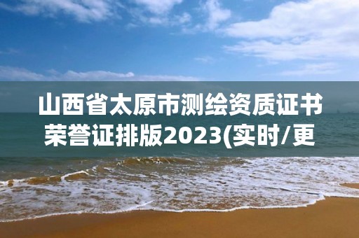 山西省太原市測繪資質(zhì)證書榮譽(yù)證排版2023(實(shí)時(shí)/更新中)