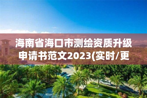 海南省海口市測繪資質升級申請書范文2023(實時/更新中)