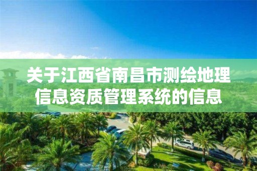 關于江西省南昌市測繪地理信息資質管理系統的信息