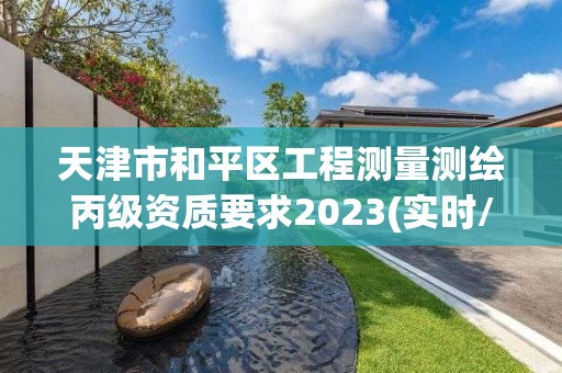 天津市和平區工程測量測繪丙級資質要求2023(實時/更新中)