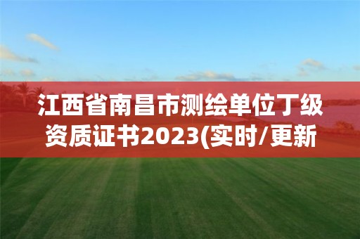 江西省南昌市測繪單位丁級資質證書2023(實時/更新中)