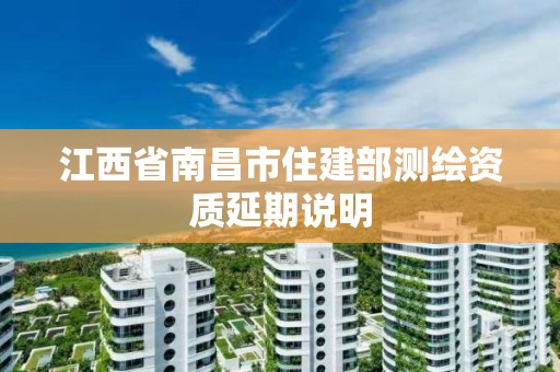 江西省南昌市住建部測繪資質延期說明