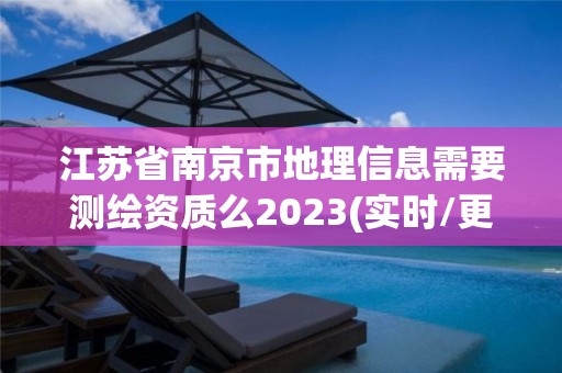 江蘇省南京市地理信息需要測繪資質么2023(實時/更新中)