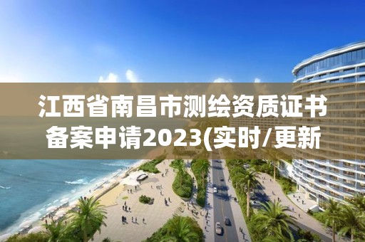 江西省南昌市測繪資質(zhì)證書備案申請2023(實(shí)時/更新中)