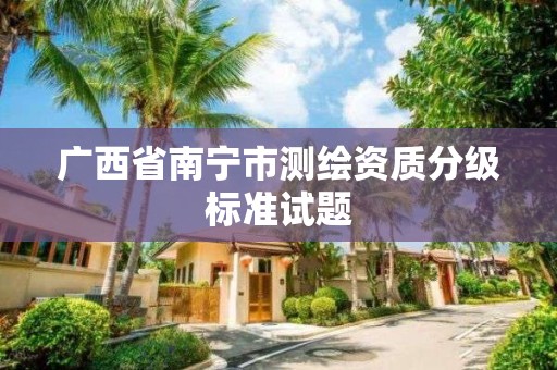 廣西省南寧市測繪資質分級標準試題