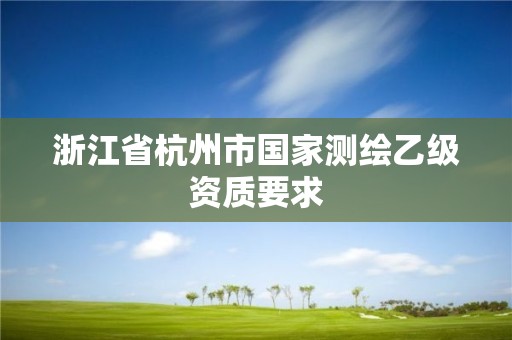 浙江省杭州市國家測繪乙級資質(zhì)要求