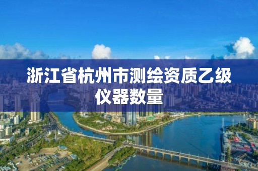 浙江省杭州市測(cè)繪資質(zhì)乙級(jí)儀器數(shù)量