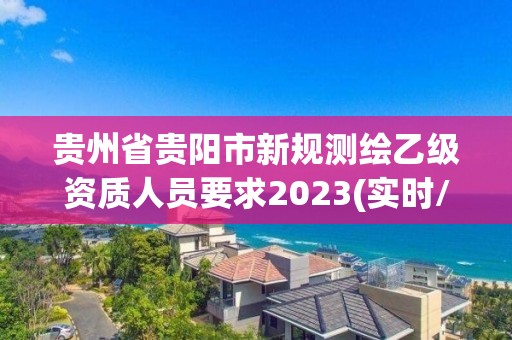 貴州省貴陽市新規測繪乙級資質人員要求2023(實時/更新中)