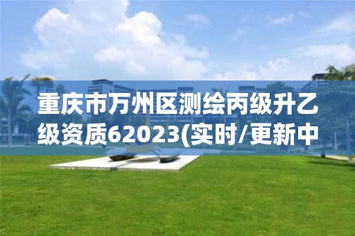 重慶市萬州區測繪丙級升乙級資質62023(實時/更新中)