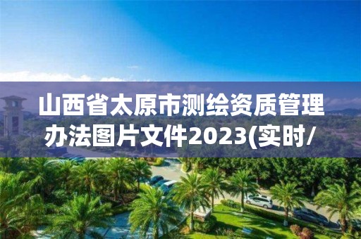 山西省太原市測繪資質管理辦法圖片文件2023(實時/更新中)