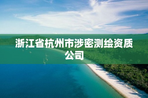 浙江省杭州市涉密測(cè)繪資質(zhì)公司