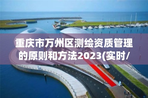 重慶市萬州區測繪資質管理的原則和方法2023(實時/更新中)