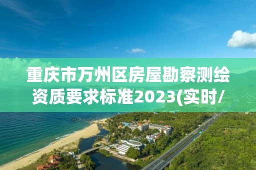 重慶市萬州區房屋勘察測繪資質要求標準2023(實時/更新中)