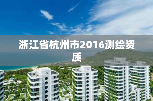 浙江省杭州市2016測繪資質