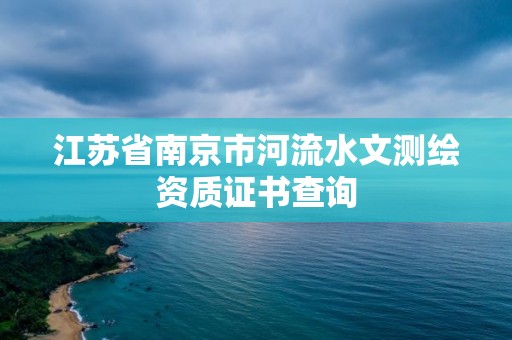 江蘇省南京市河流水文測繪資質證書查詢