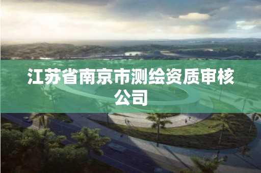 江蘇省南京市測繪資質(zhì)審核公司