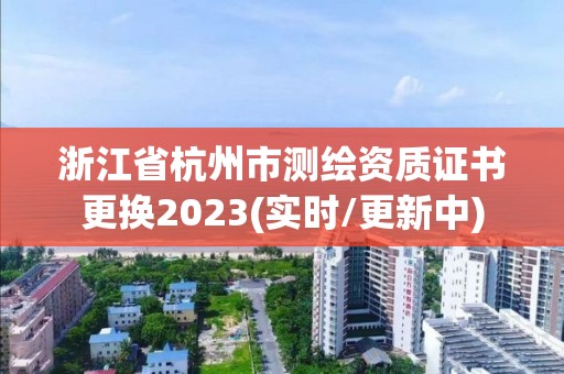 浙江省杭州市測繪資質證書更換2023(實時/更新中)