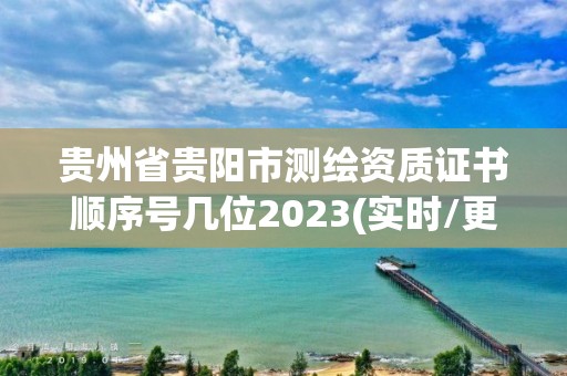 貴州省貴陽市測(cè)繪資質(zhì)證書順序號(hào)幾位2023(實(shí)時(shí)/更新中)