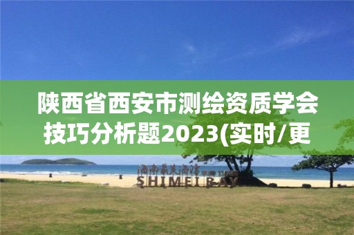 陜西省西安市測(cè)繪資質(zhì)學(xué)會(huì)技巧分析題2023(實(shí)時(shí)/更新中)