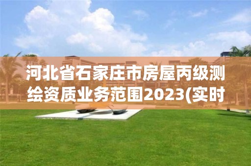 河北省石家莊市房屋丙級測繪資質業務范圍2023(實時/更新中)