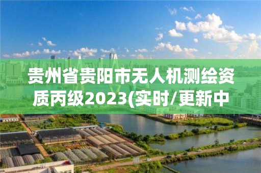 貴州省貴陽市無人機測繪資質丙級2023(實時/更新中)