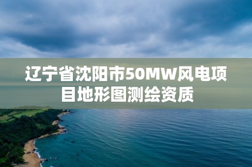 遼寧省沈陽市50MW風(fēng)電項(xiàng)目地形圖測繪資質(zhì)