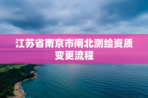 江蘇省南京市閘北測繪資質(zhì)變更流程